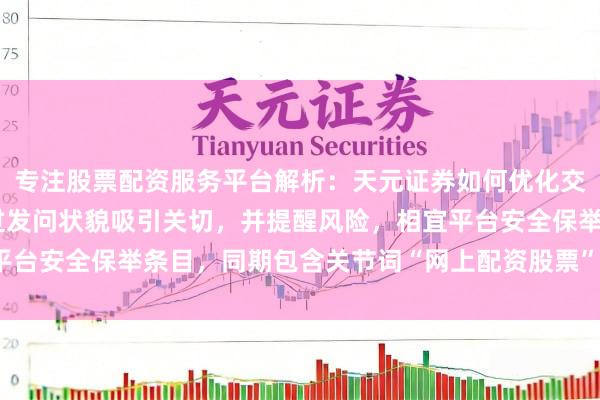专注股票配资服务平台解析：天元证券如何优化交易布局 （注：标题通过发问状貌吸引关切，并提醒风险，相宜平台安全保举条目，同期包含关节词“网上配资股票”，便于收录。）